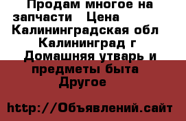 Продам многое на запчасти › Цена ­ 3 000 - Калининградская обл., Калининград г. Домашняя утварь и предметы быта » Другое   